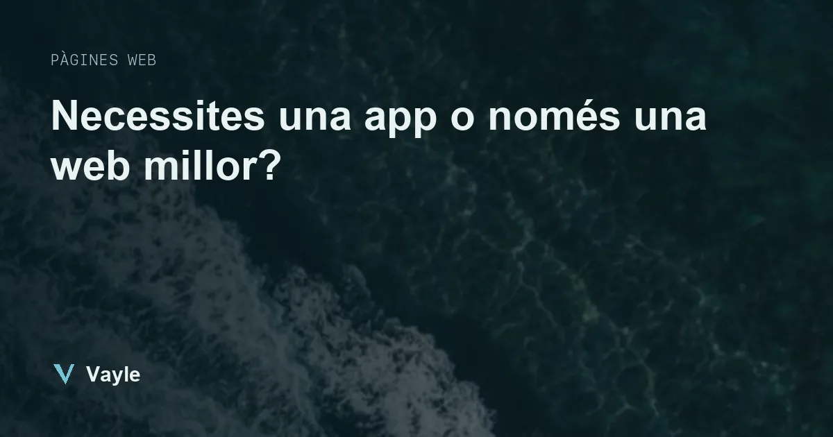Necessites una app o només una web millor?