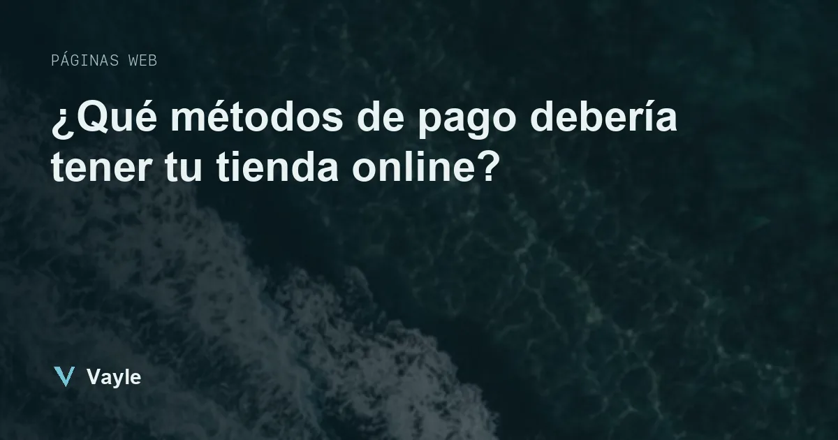 ¿Qué métodos de pago debería tener tu tienda online?