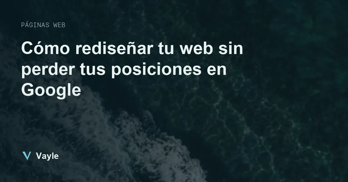 Cómo rediseñar tu web sin perder tus posiciones en Google
