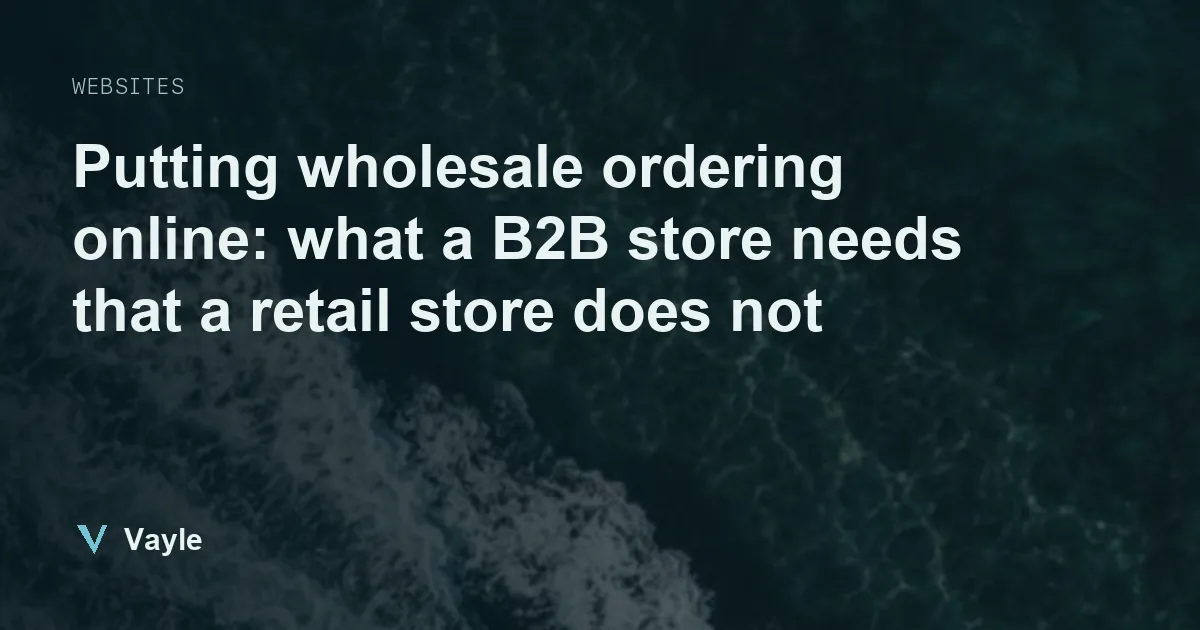 Headline on a dark sea background: putting wholesale ordering online, what a B2B store needs that a retail store does not.