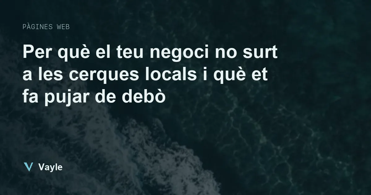 Per què el teu negoci no surt a les cerques locals i què et fa pujar de debò