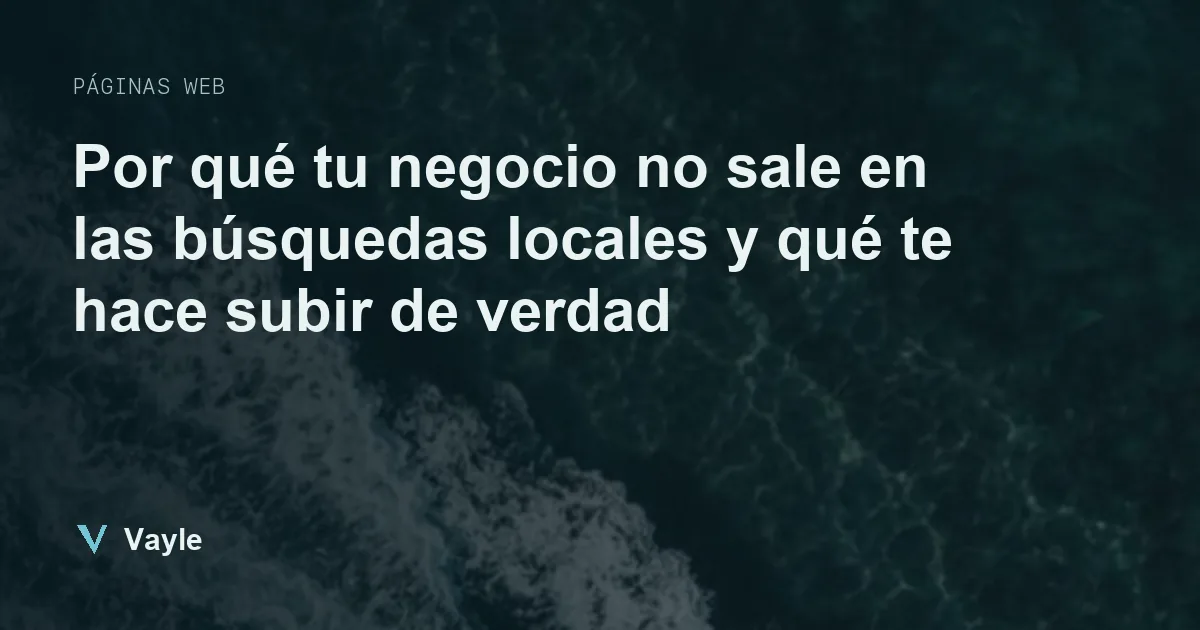 Por qué tu negocio no sale en las búsquedas locales y qué te hace subir de verdad