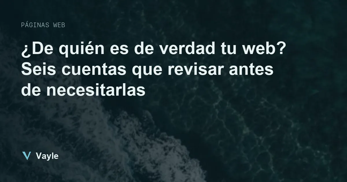 ¿De quién es de verdad tu web? Seis cuentas que revisar antes de necesitarlas