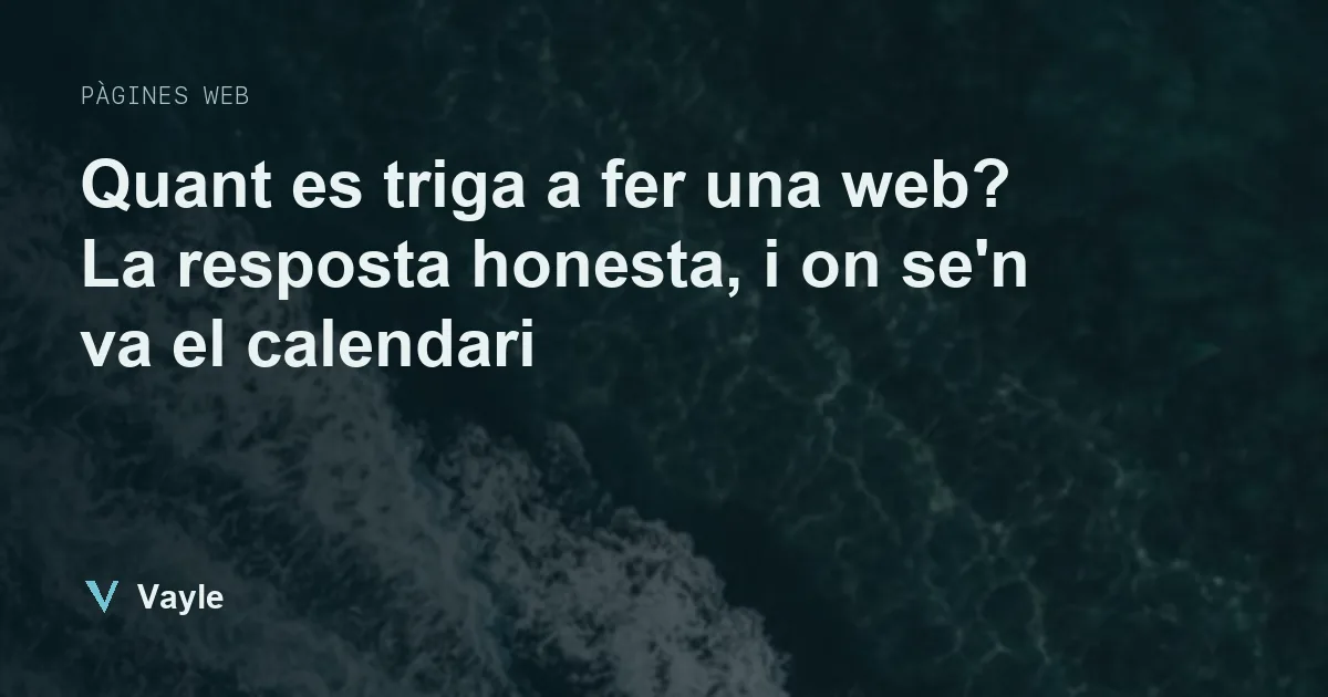 Quant es triga a fer una web? La resposta honesta, i on se'n va el calendari