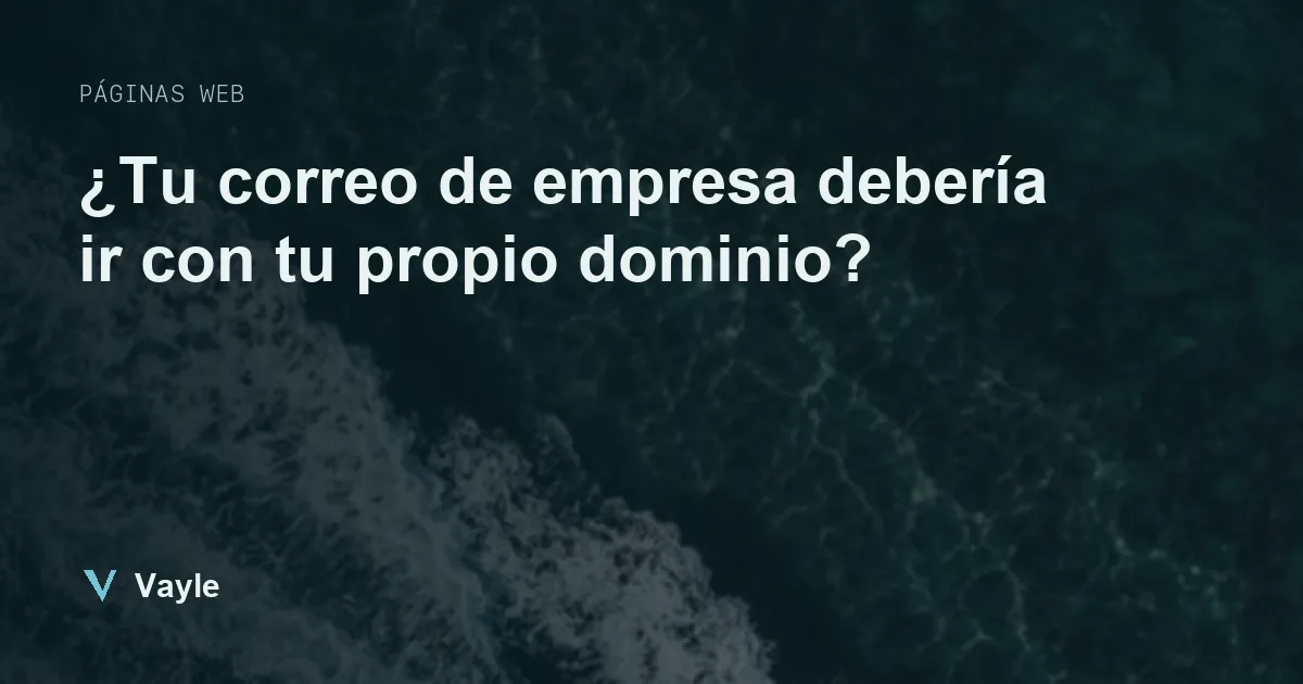 ¿Tu correo de empresa debería ir con tu propio dominio?