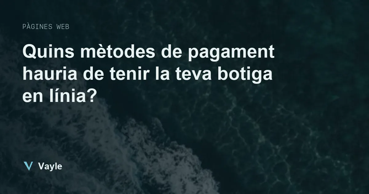 Quins mètodes de pagament hauria de tenir la teva botiga en línia?
